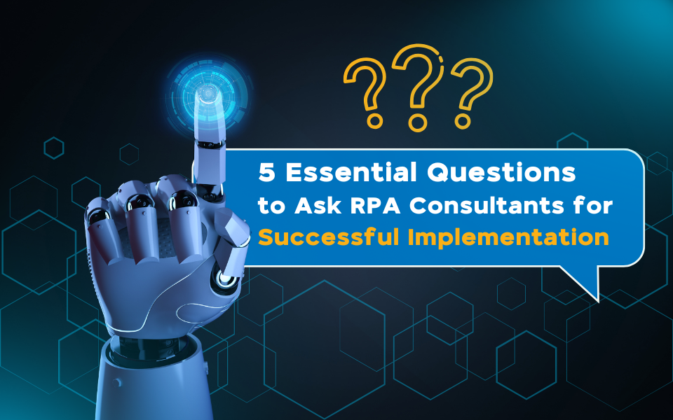 5 Essential Questions to Ask RPA Consultants for Successful Implementation