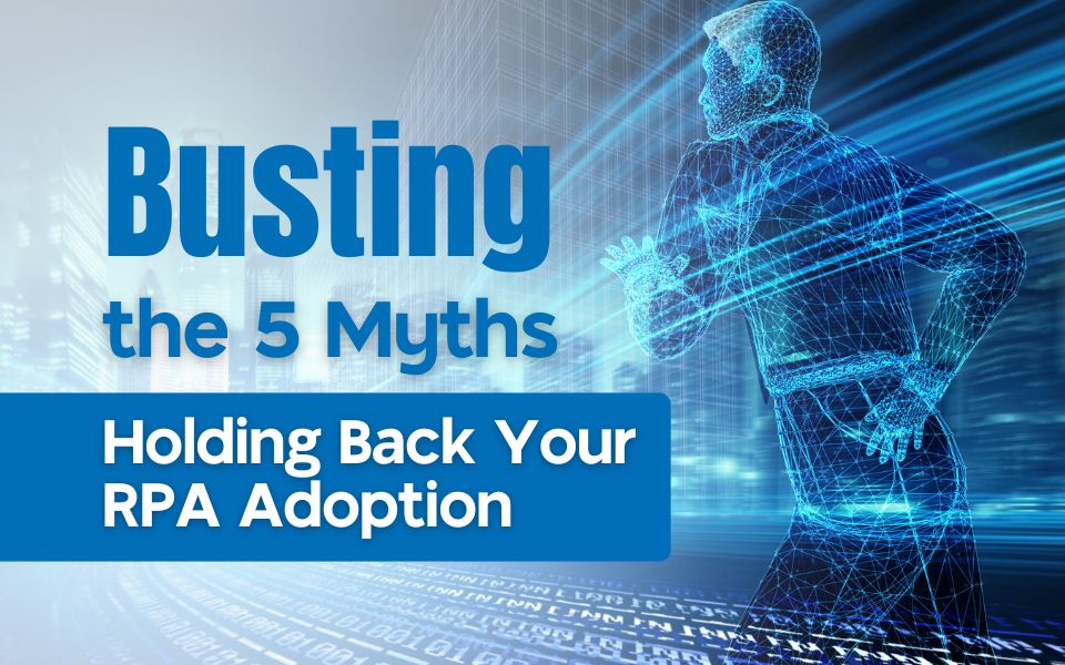 Busting the 5 Myths Holding Back Your RPA Adoption